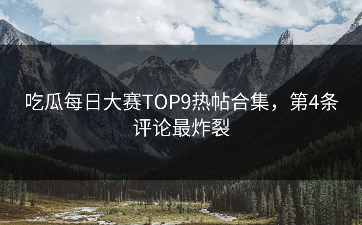 吃瓜每日大赛TOP9热帖合集，第4条评论最炸裂