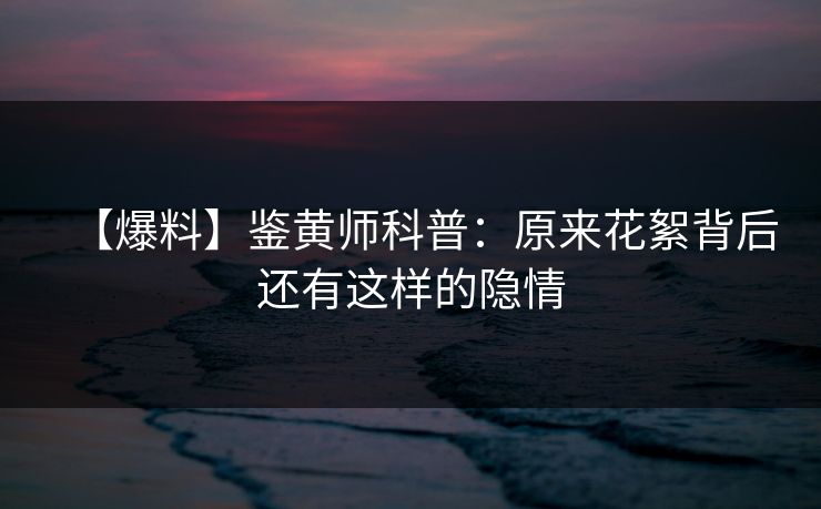 【爆料】鉴黄师科普：原来花絮背后还有这样的隐情