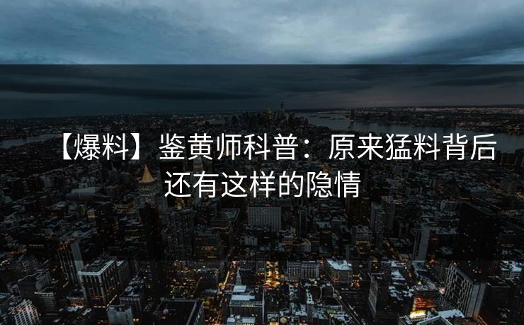【爆料】鉴黄师科普：原来猛料背后还有这样的隐情