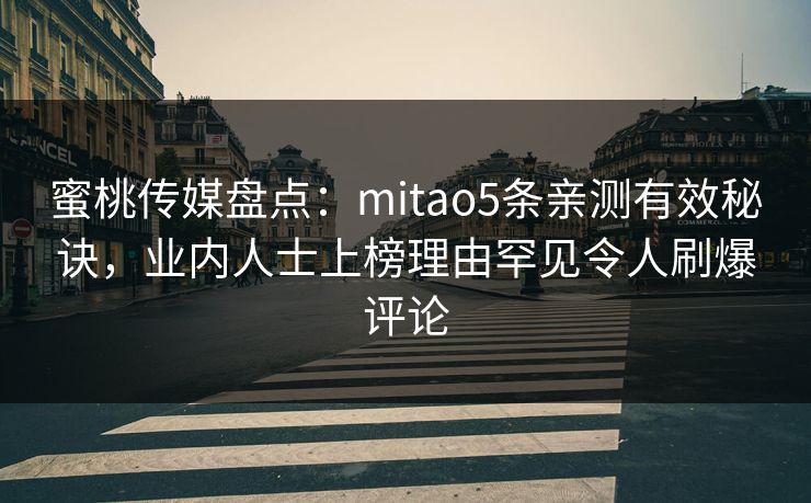 蜜桃传媒盘点：mitao5条亲测有效秘诀，业内人士上榜理由罕见令人刷爆评论