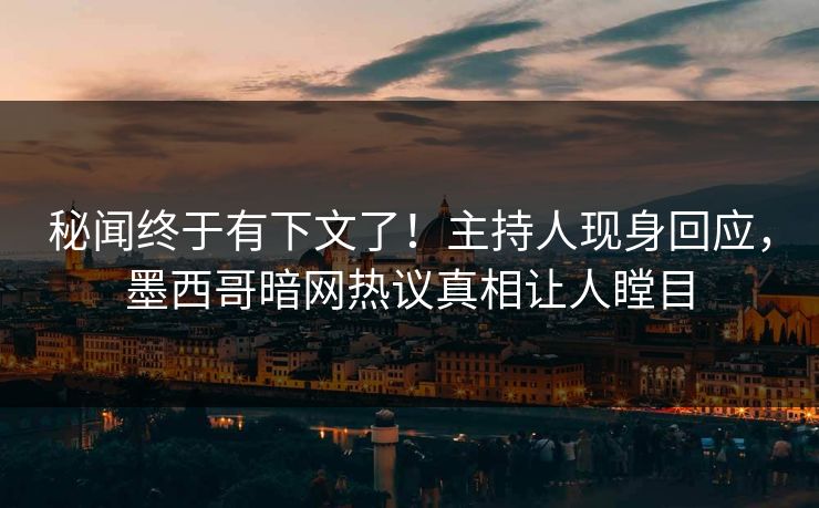 秘闻终于有下文了！主持人现身回应，墨西哥暗网热议真相让人瞠目