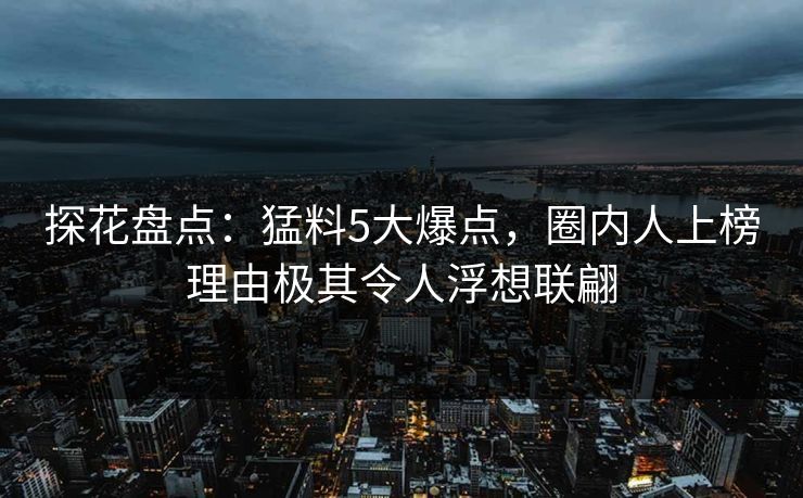 探花盘点：猛料5大爆点，圈内人上榜理由极其令人浮想联翩