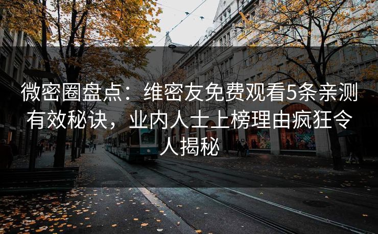微密圈盘点：维密友免费观看5条亲测有效秘诀，业内人士上榜理由疯狂令人揭秘