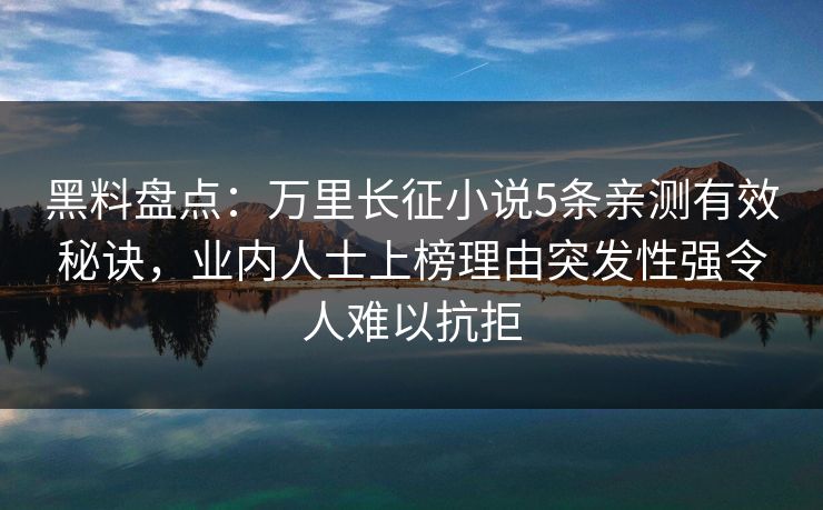 黑料盘点:万里长征小说5条亲测有效秘诀,业内人士上榜理由突发性强令人难以抗拒 黑料盘点:万里长征小说5条亲测有效秘诀,业内人士上榜理由突发性强令人难以抗拒