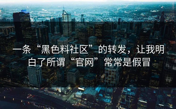 一条“黑色料社区”的转发,让我明白了所谓“官网”常常是假冒 一条“黑色料社区”的转发,让我明白了所谓“官网”常常是假冒