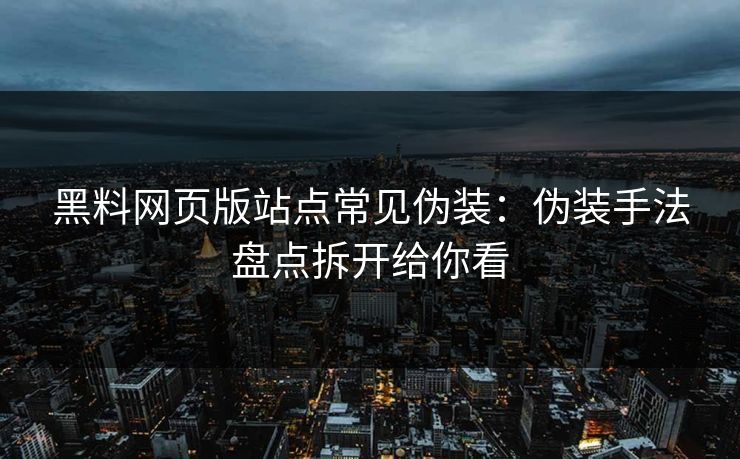 黑料网页版站点常见伪装:伪装手法盘点拆开给你看 黑料网页版站点常见伪装:伪装手法盘点拆开给你看